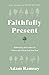Faithfully Present: Embracing the Limits of Where and When God Has You (Help to manage stress. Accept limitations. Free to live in the moment, mindful of God’s presence.)