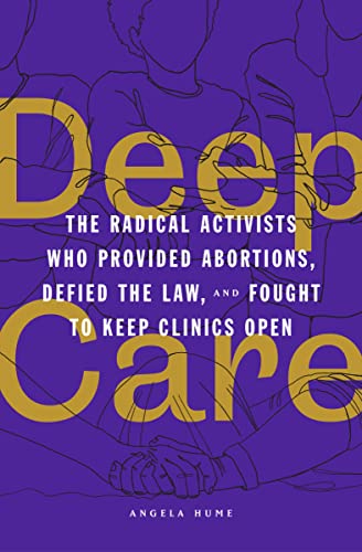 Deep Care: The Radical Activists Who Provided Abortions, Defied the Law, and Fought to Keep Clinics Open (Paperback)