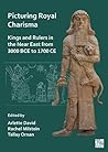 Picturing Royal Charisma: Kings and Rulers in the Near East from 3000 Bce to 1700 Ce