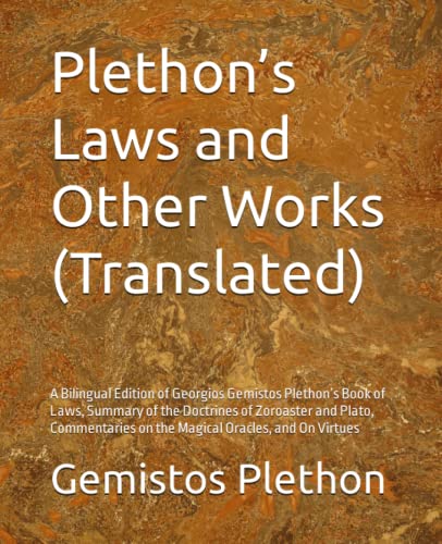 Plethon’s Laws and Other Works (Translated): A Bilingual Edition of Georgios Gemistos Plethon’s Book of Laws, Summary of the Doctrines of Zoroaster ... on the Magical Oracles, and On Virtues