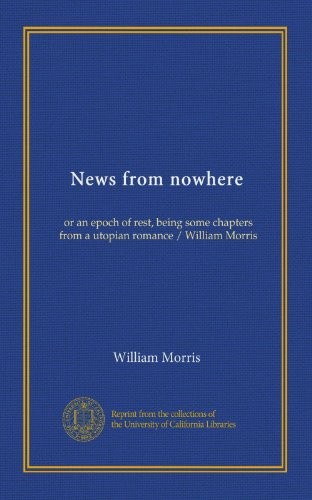 News from nowhere: or an epoch of rest, being some chapters from a utopian romance / William Morris