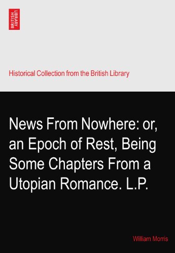 News From Nowhere: or, an Epoch of Rest, Being Some Chapters From a Utopian Romance. L.P.