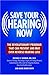Save Your Hearing Now: The Revolutionary Program That Can Prevent and May Even Reverse Hearing Loss