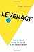 Leverage: How to Get It and How to Keep It in Any Negotiation