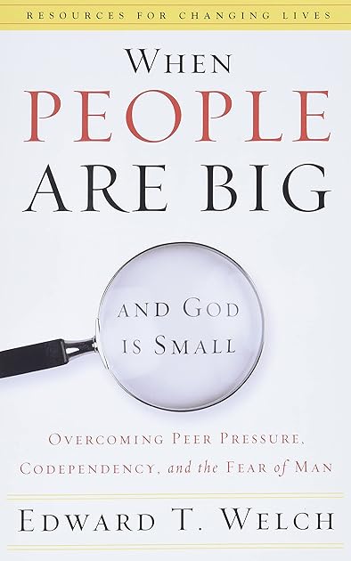 When People Are Big and God is Small: Overcoming Peer Pressure, Codependency, and the Fear of Man (Resources for Changing Lives)