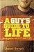 A Guy's Guide to Life: How to Become a Man in 224 Pages or Less