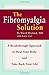 The Fibromyalgia Solution: A Breakthrough Approach to Heal Your Body and Take Back Your Life