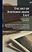 The Art of Rhetoric Made Easy: Or, the Elements of Oratory Briefly Stated, and Fitted for the Practice of the Studious Youth of Great Britain and ... That Excellent Art, Conformable To, and Supp