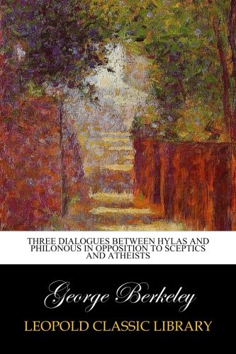 Three Dialogues Between Hylas and Philonous in Opposition to Sceptics and Atheists