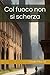 Col fuoco non si scherza (Italian Edition)