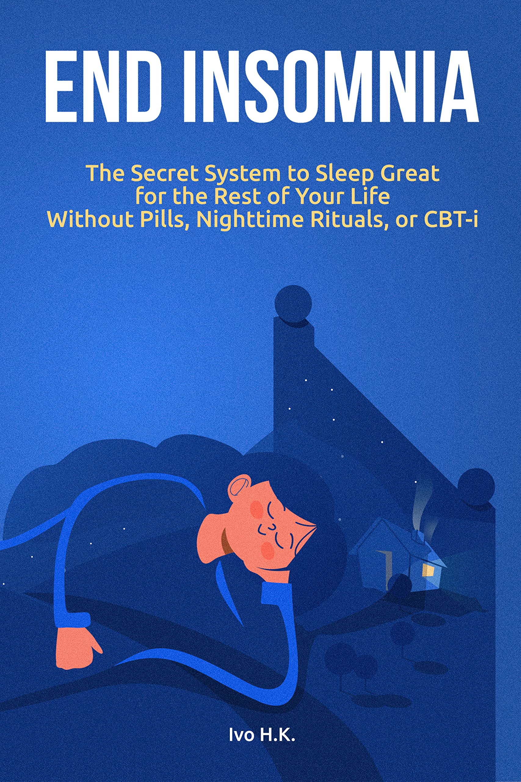 End Insomnia: The Secret System to Sleep Great for The Rest of Your Life Without Pills, Nighttime Rituals, or CBT-i (Kindle Edition)