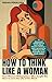 How to Think Like a Woman: Four Women Philosophers Who Taught Me How to Love the Life of the Mind