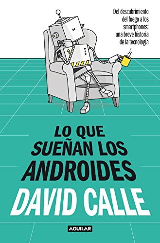 Lo que sueñan los androides: Del descubrimiento del fuego a los Smartphones: una breve historia de la tecnología (Spanish Edition)