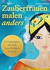 Zauberfrauen malen anders: 15 Malprojekte, die dich zum Strahlen bringen. (German Edition)