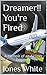 Dreamer. You're Fired by Jones White