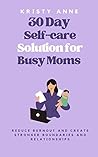 30 Day Self-care Solution for Busy Moms: Reduce burnout and build stronger boundaries and relationships