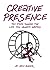 Creative Presence: Create the Life You've always Wanted