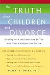 The Truth About Children and Divorce: Dealing with the Emotions So You and Your Children Can Thrive