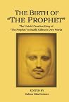 The Birth of The Prophet: The Creation of The Prophet in Kahlil Gibran's Own Words The Birth of The Prophet: The Creation of The Prophet in Kahlil Gibran's Own Words