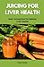JUICING FOR LIVER HEALTH: S...