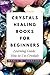 Crystals Healing Books For Beginners: Learning Guide How to Use Crystals