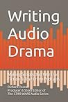 Writing Audio Drama: Making Scripts that Work for Fiction & True Crime Podcasts