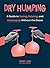 Dry Humping: A Guide to Dating, Relating, and Hooking Up Without the Booze