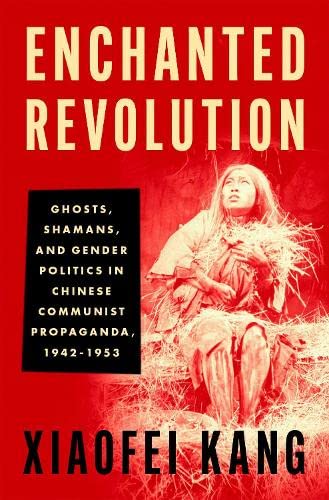 Enchanted Revolution: Ghosts, Shamans, and Gender Politics in Chinese Communist Propaganda, 1942-1953 (Hardcover)