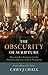 The Obscurity of Scripture: Disputing Sola Scriptura and the Protestant Notion of Biblical Perspicuity
