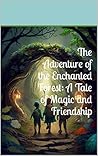 The Adventure of the Enchanted Forest: A Tale of Magic and Friendship The Adventure of the Enchanted Forest: A Tale of Magic and Friendship