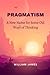 PRAGMATISM: A New Name for Some Old Ways of Thinking