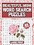 Beautiful Mom Word Search Puzzles Large Print: A Lovely and Fun Word Find Puzzle Book for Adults, Teens & Seniors With Positive, Inspirational & Mindful Words to Help Relaxing Mind and Improve Memory