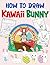 How To Draw Kawaii Bunny: Containing 30 Easy And Simple Bunny Pictures Inside To Learn To Draw | Easter Activity Book For Kids 2 4 5 6 7 8 | Relaxation Gifts | Stress Relief Gifts