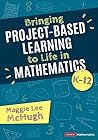 Bringing Project-Based Learning to Life in Mathematics, K-12 by Maggie Lee McHugh