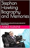 Stephan Hawking Biography and Memories: Remembering a Great Mind and a Wonderful Human Being