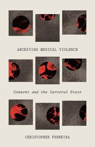 Archiving Medical Violence: Consent and the Carceral State (Hardcover)