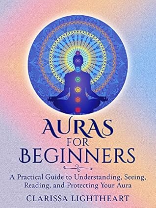 Auras for Beginners: A Practical Guide to Understanding, Seeing, Reading, and Protecting Your Aura