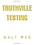 Truthville Testing by Walt Mes