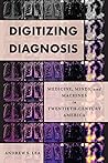 Digitizing Diagnosis: Medicine, Minds, and Machines in Twentieth-Century America (Studies in Computing and Culture)
