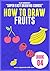 VIJAY AMARNATH'S SUPER EASY DRAWING COURSE - HOW TO DRAW FRUITS - 04: (The best & Super Easy Book for Step-By-Step Drawing method for your lovely kids)