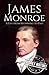 James Monroe: A Life from Beginning to End (Biographies of US Presidents)