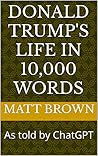 Donald Trump's Life in 10,000 Words: As told by ChatGPT