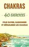 Chakras : 40 Exercices pour ouvrir, harmoniser et rééquilibrer les chakras (French Edition)