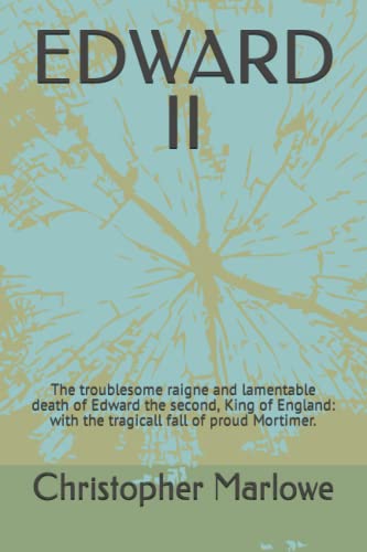 EDWARD II: The troublesome raigne and lamentable death of Edward the second, King of England: with the tragicall fall of proud Mortimer.