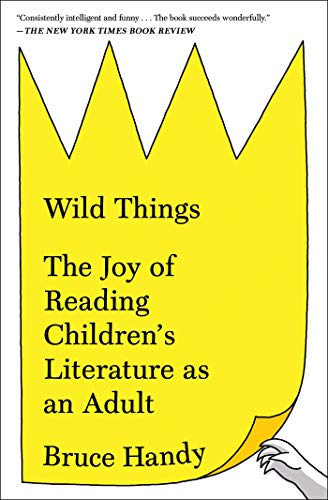 Wild Things The Un-Childish Pleasures of Reading Great Children's Books