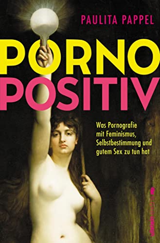 Pornopositiv: Was Pornografie mit Feminismus, Selbstbestimmung und gutem Sex zu tun hat (Kindle Edition)