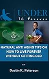 Under 16 Forever : NATURAL ANTI AGING TIPS ON HOW TO LIVE FOREVER WITHOUT GETTING OLD