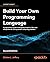 Build Your Own Programming Language: A programmer's guide to designing compilers, interpreters, and DSLs for modern computing problems