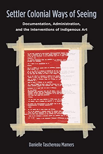 Settler Colonial Ways of Seeing: Documentation, Administration, and the Interventions of Indigenous Art (Paperback)