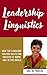 Leadership Linguistics: How the Language You Use Will Determine Your Success at Work and in the World